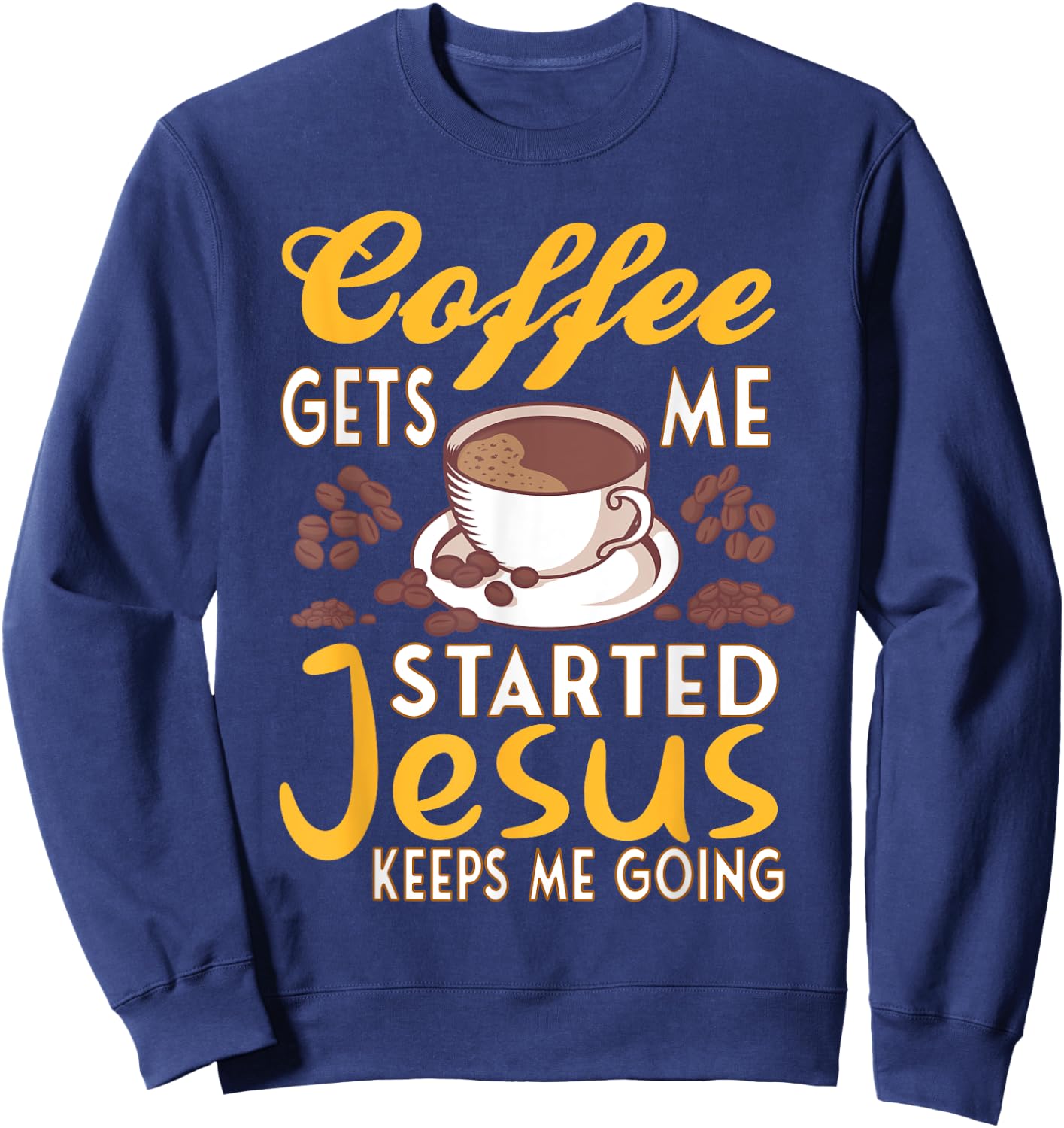 Coffee Get's Me Started Jesus Keeps Me Going Christian Value Sweatshirt - Sweatshirt | Navy