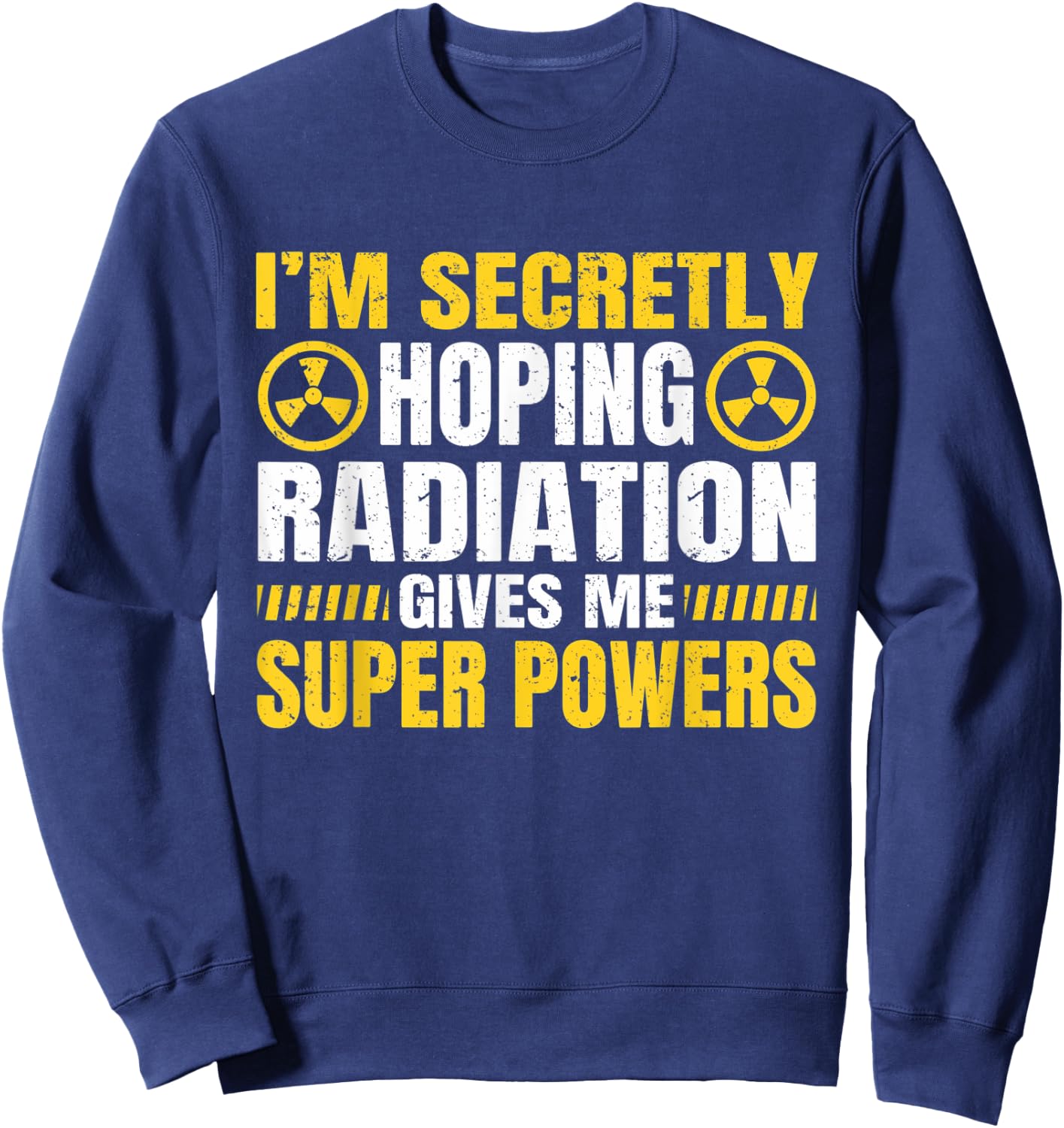 I'm Secretly Hoping Radiation Gives Me Superpowers Sweatshirt - Sweatshirt | Navy