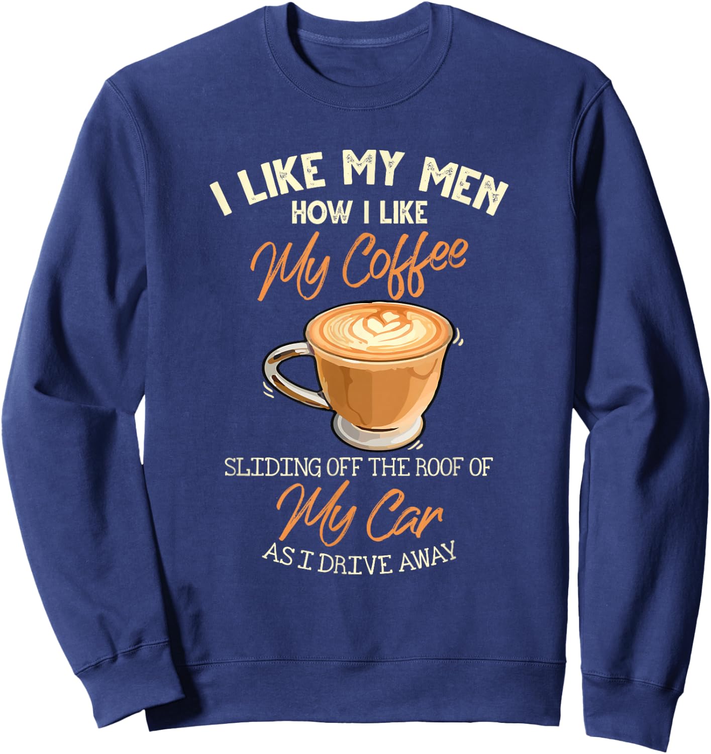 I Like My Men How I Like My Coffee Sliding Off The Roof Sweatshirt - Sweatshirt | Navy