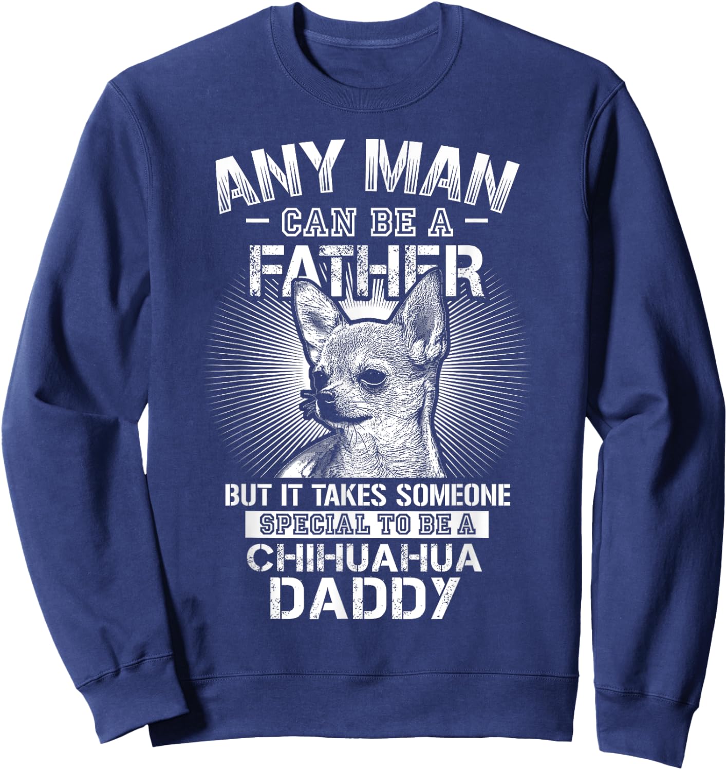 Chihuahua Dad Shirts Any Man Can Be A Father Special Be Sweatshirt - Sweatshirt | Navy