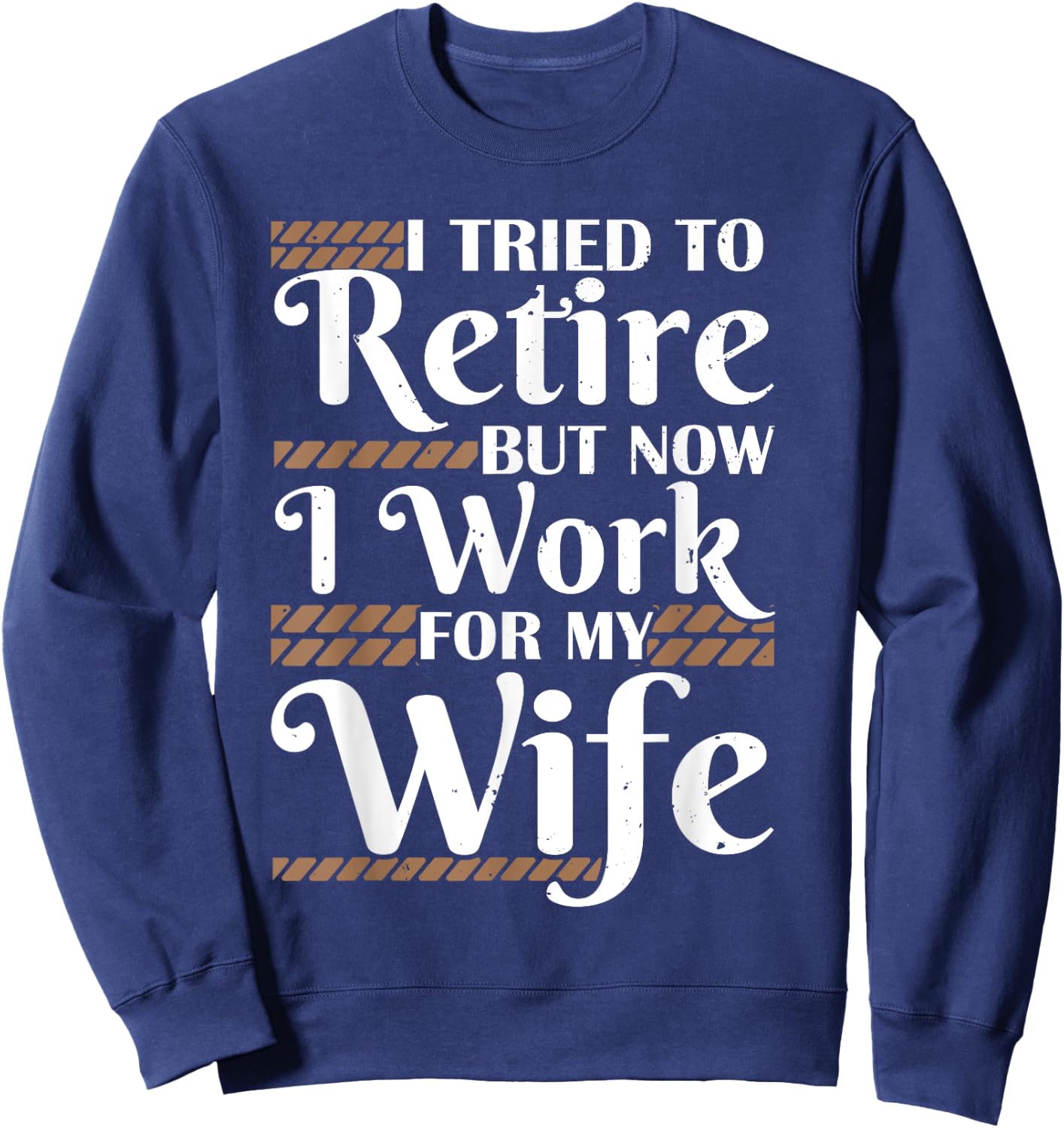 I Tried To Retire But Now I Work For My Wife Men Retirement Sweatshirt - Sweatshirt | Navy
