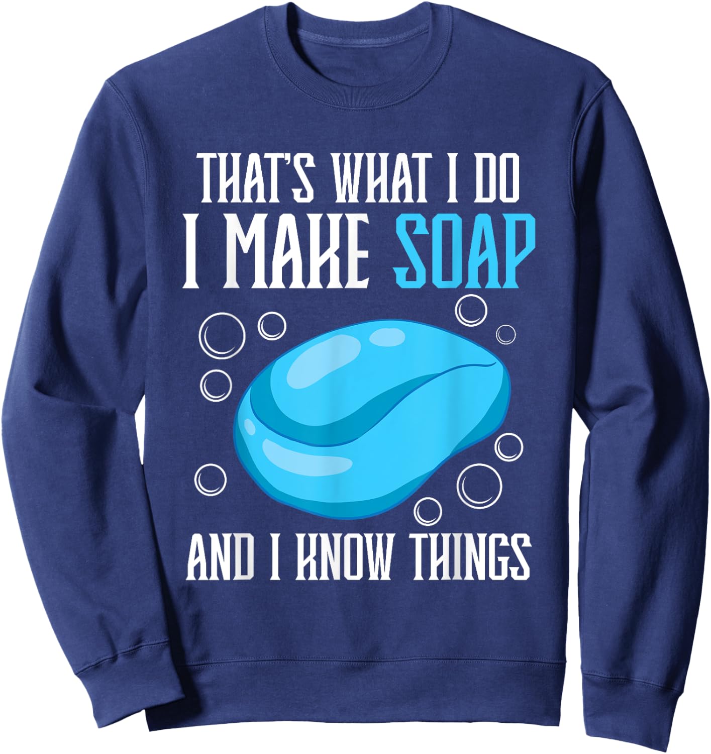 That's What I Do I Make Soap & I Know Things Sweatshirt - Sweatshirt | Navy