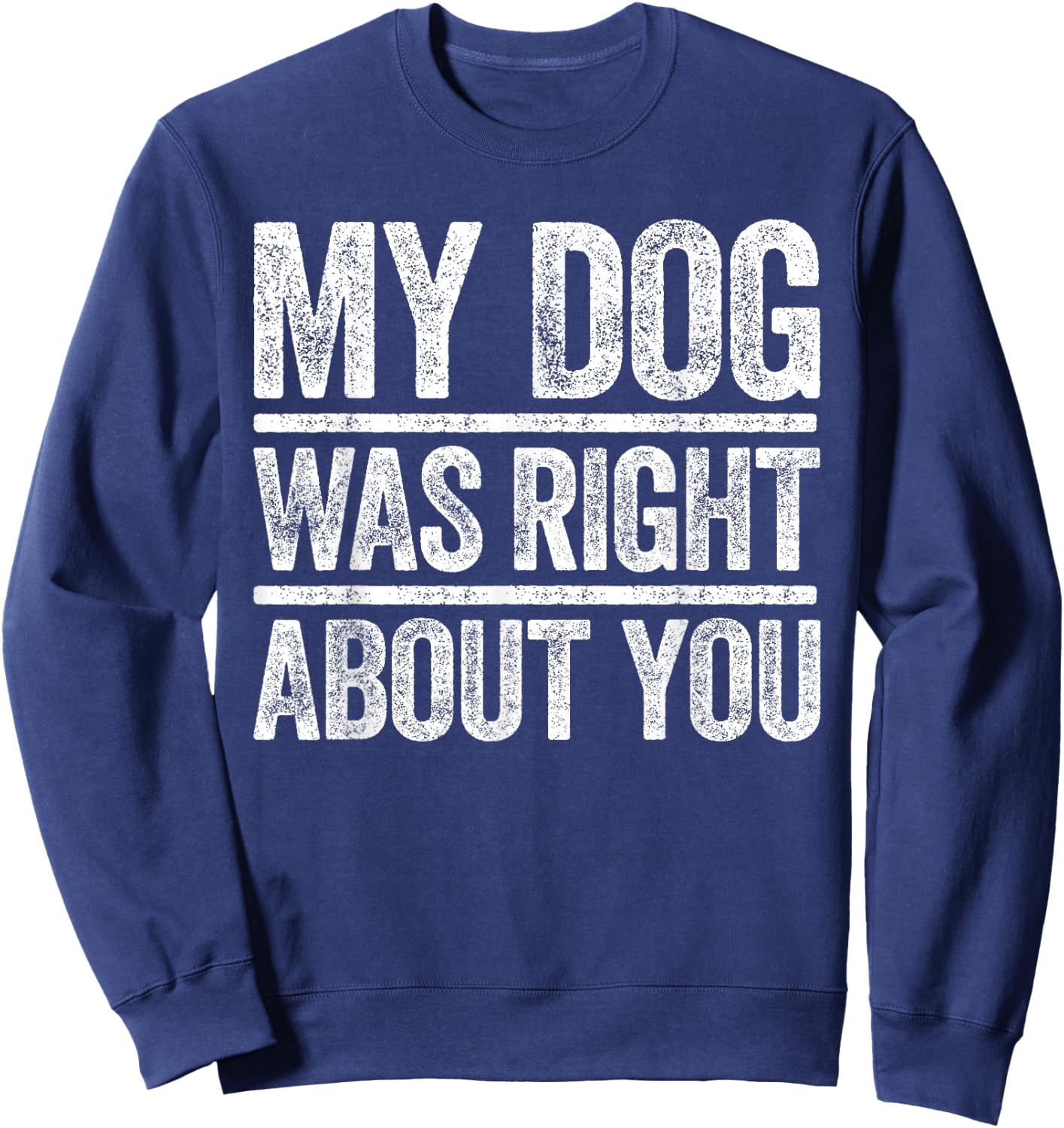 My Dog Was Right About You Sarcastic Shirt Sweatshirt - Sweatshirt | Navy