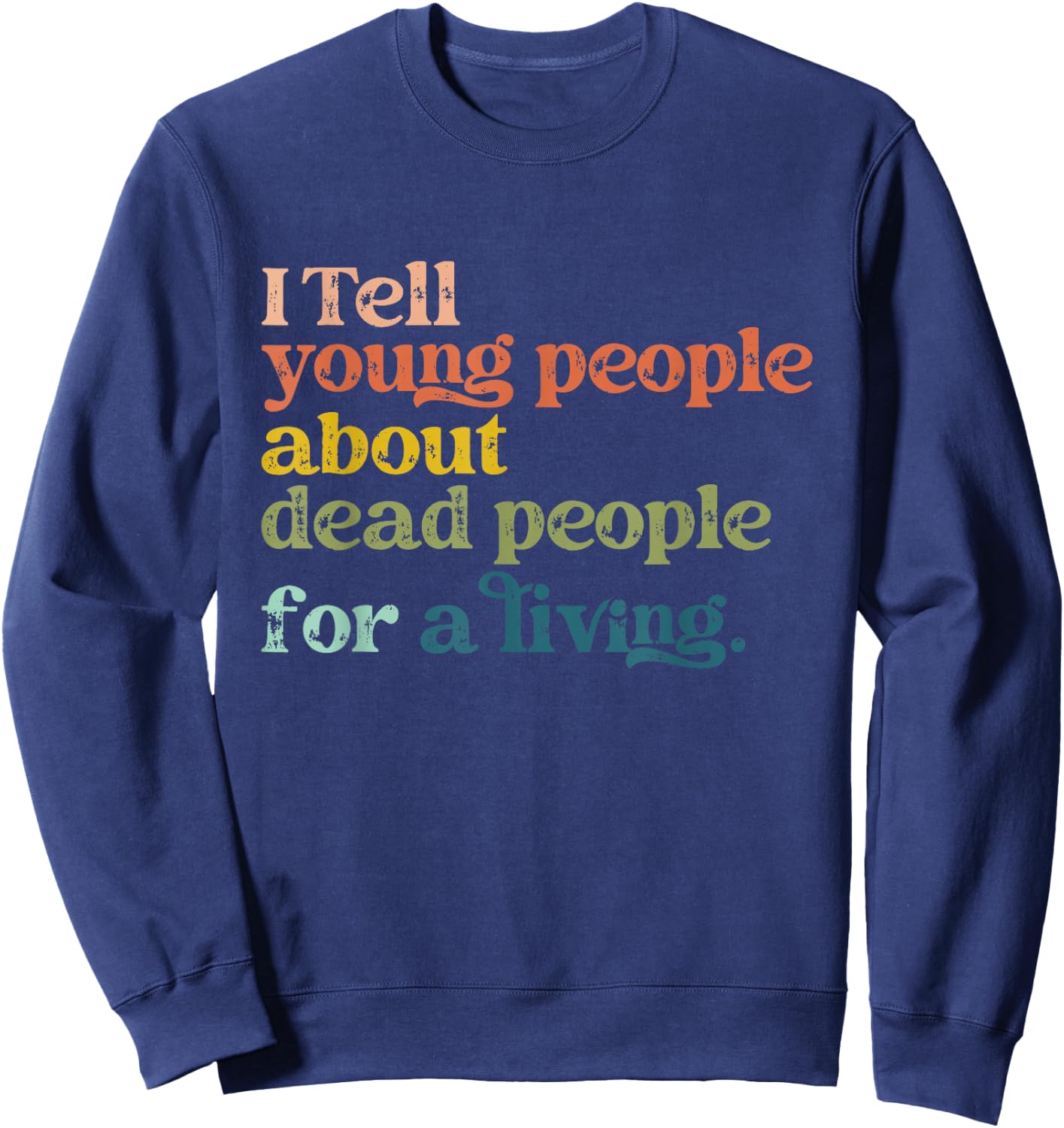 I Tell Young People About Dead People Funny History Teacher Sweatshirt - Sweatshirt | Navy