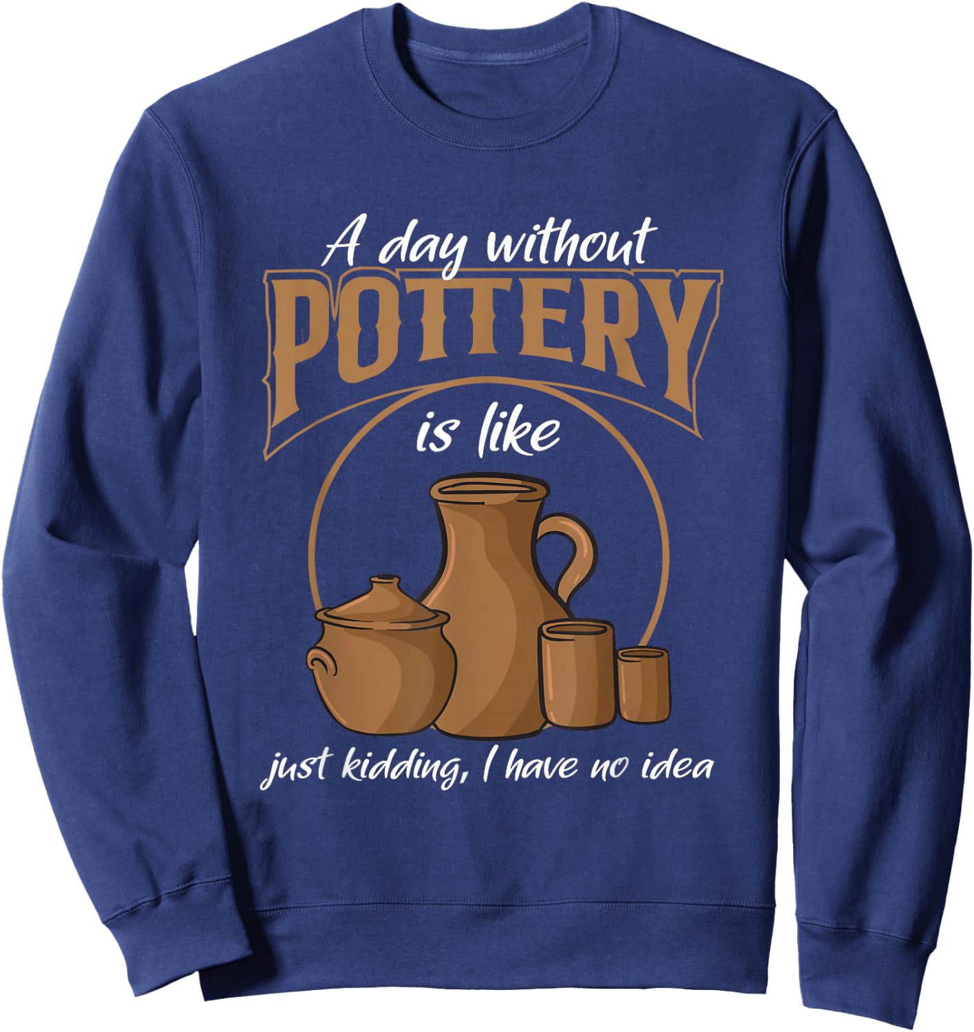 A Day Without Pottery Teacher Clay Kiln Ceramics Artist Men Women Sweatshirt - Sweatshirt | Navy