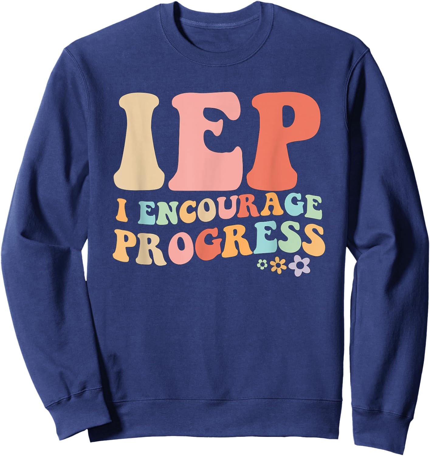 IEP I Encourage Progress Special Education teacher graphics Sweatshirt - Sweatshirt | Navy