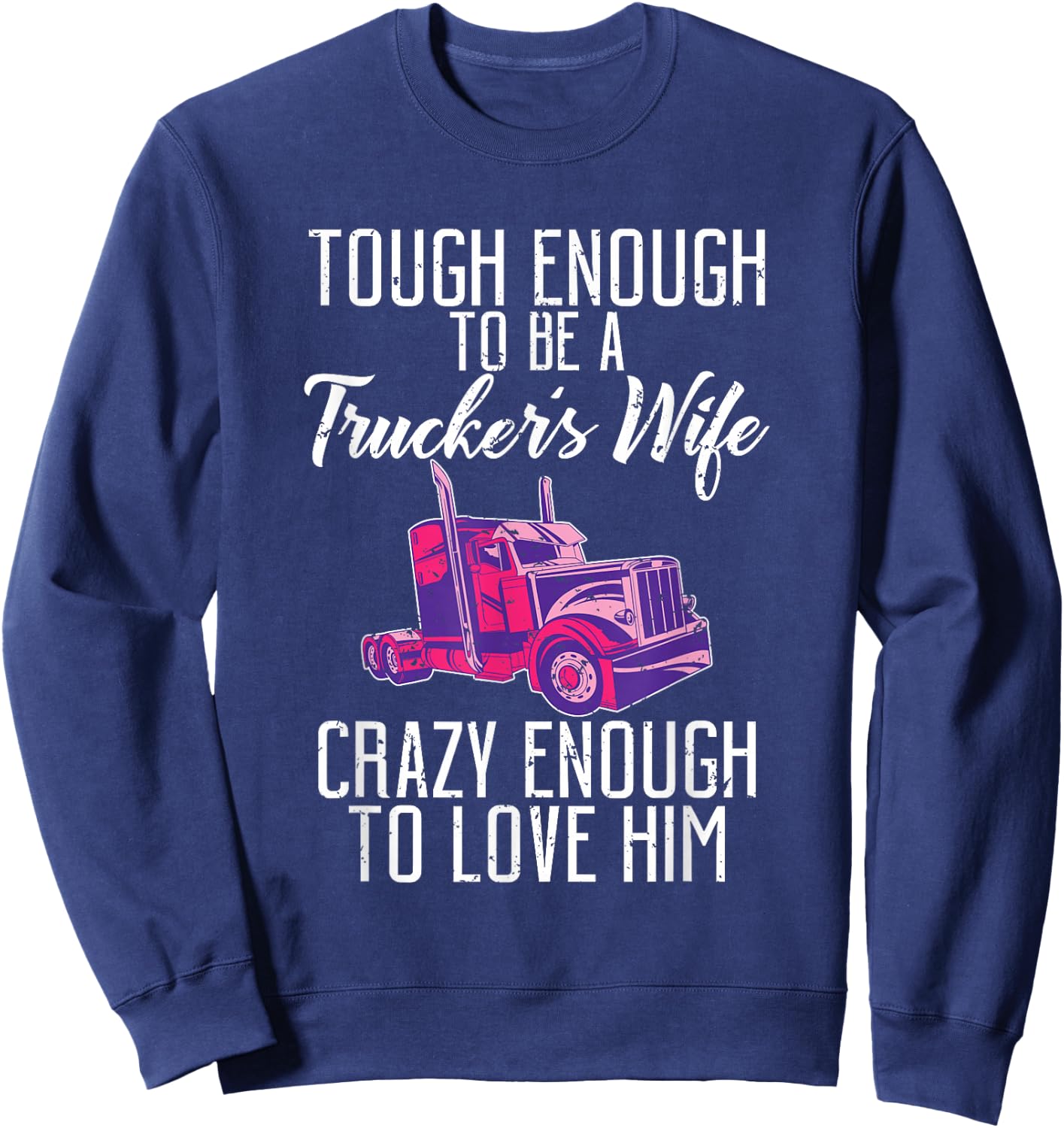 Tough enough to be a Truckers wife crazy enough to love him Sweatshirt - Sweatshirt | Navy