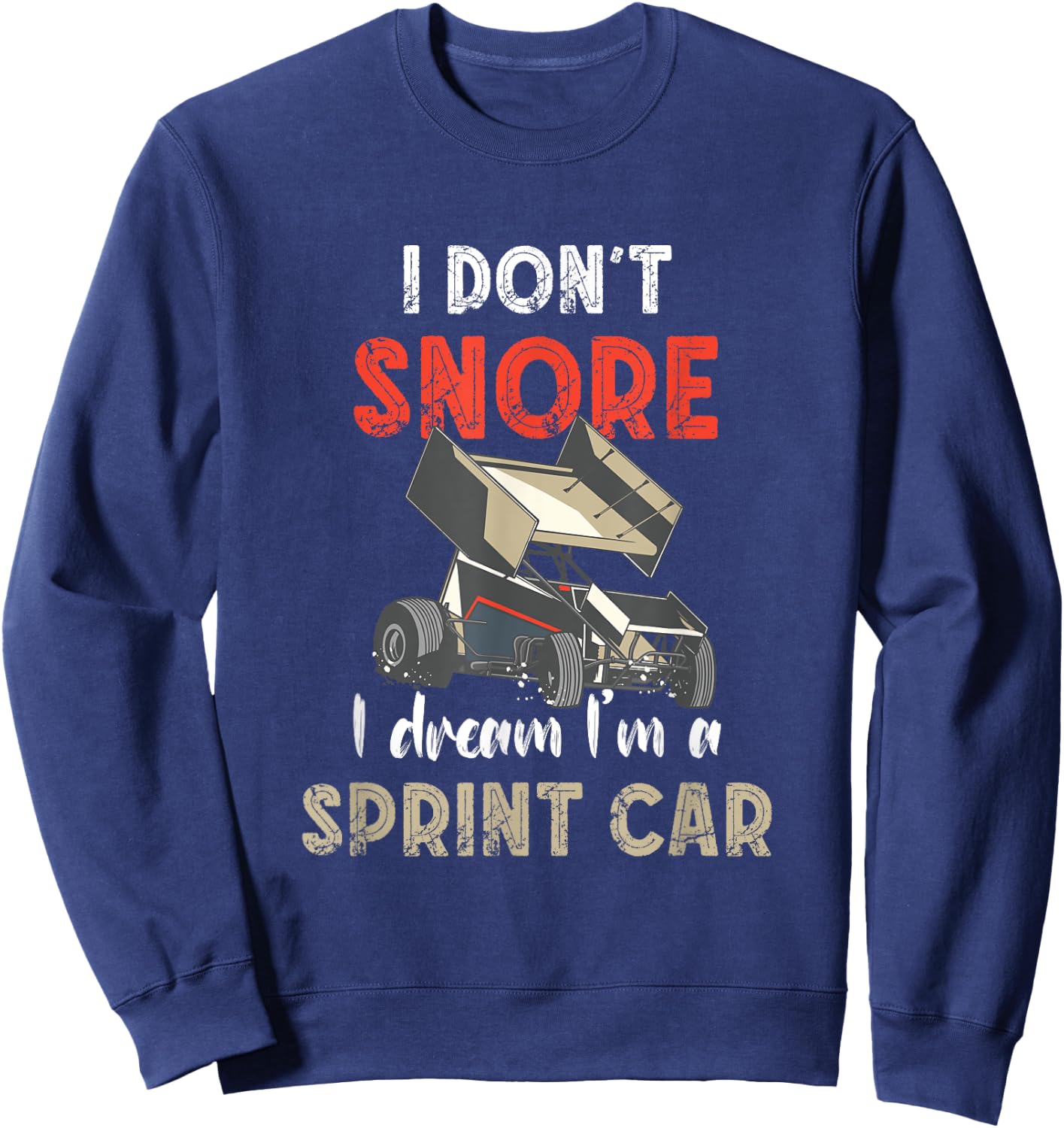 I Don't Snore Sprint Car Racing Dirt Track Racing Sprint Car Sweatshirt - Sweatshirt | Navy