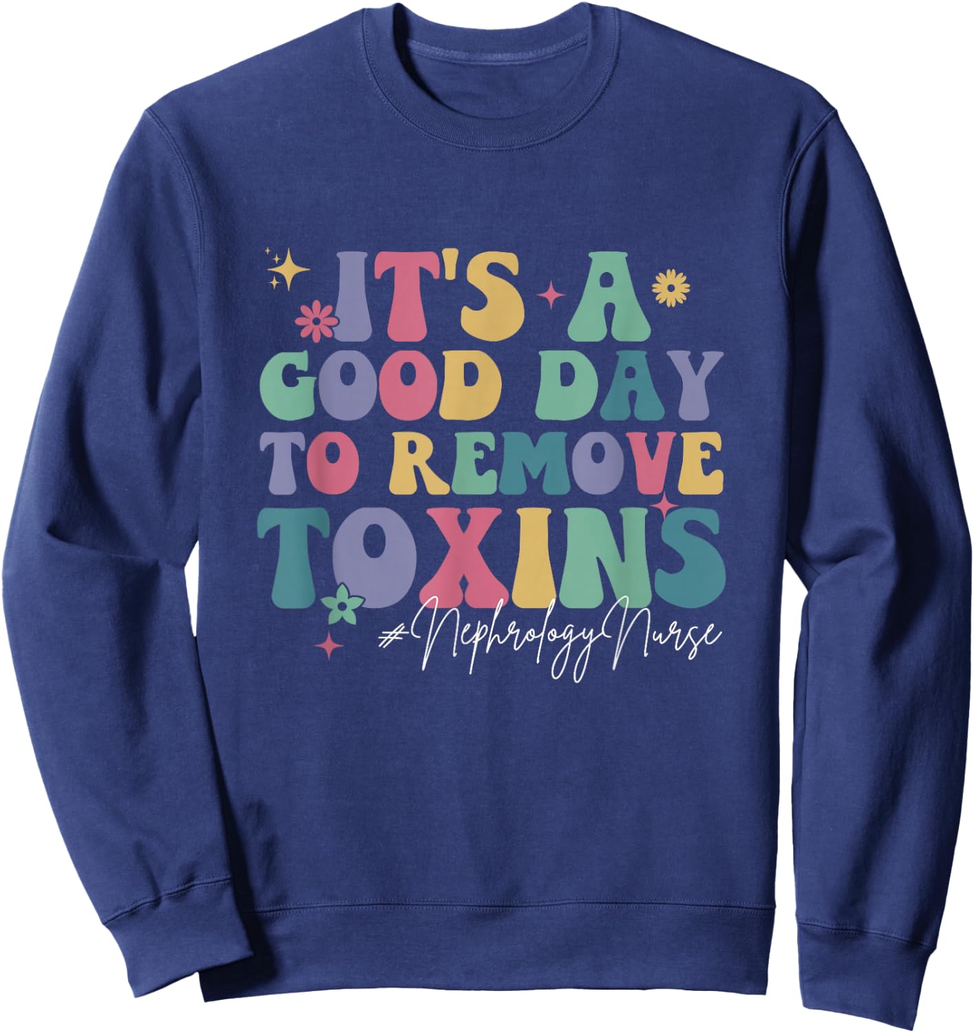 Its A Good Day To Remove Toxins Dialysis Nephrology Nurse Sweatshirt - Sweatshirt | Navy