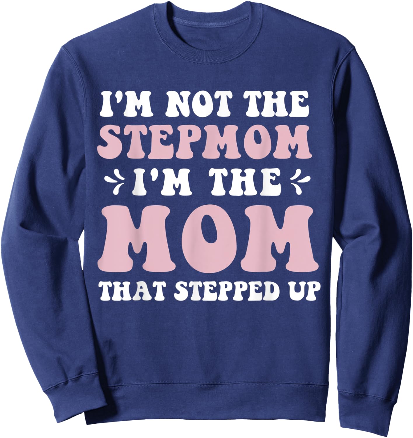 I'm Not The Stepmom I'm The Mom That Stepped Up Funny Mom Sweatshirt - Sweatshirt | Navy