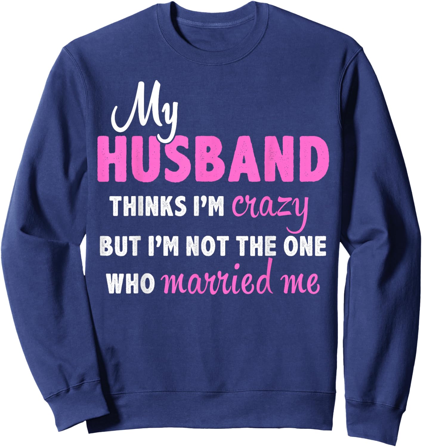 My Husband Thinks I'm Crazy But I'm Not The One Who Married Sweatshirt - Sweatshirt | Navy