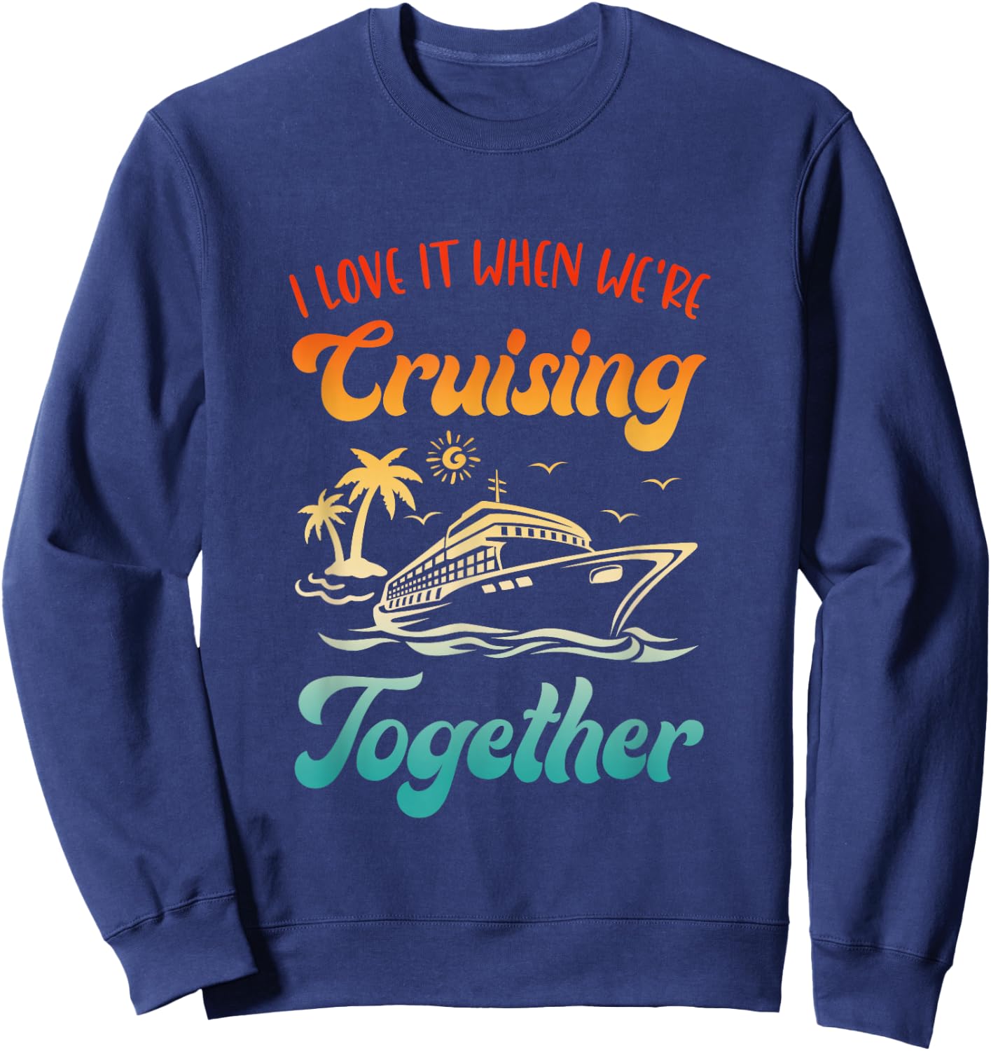 Cruise I Love It When We're Cruising Together Matching Sweatshirt - Sweatshirt | Navy