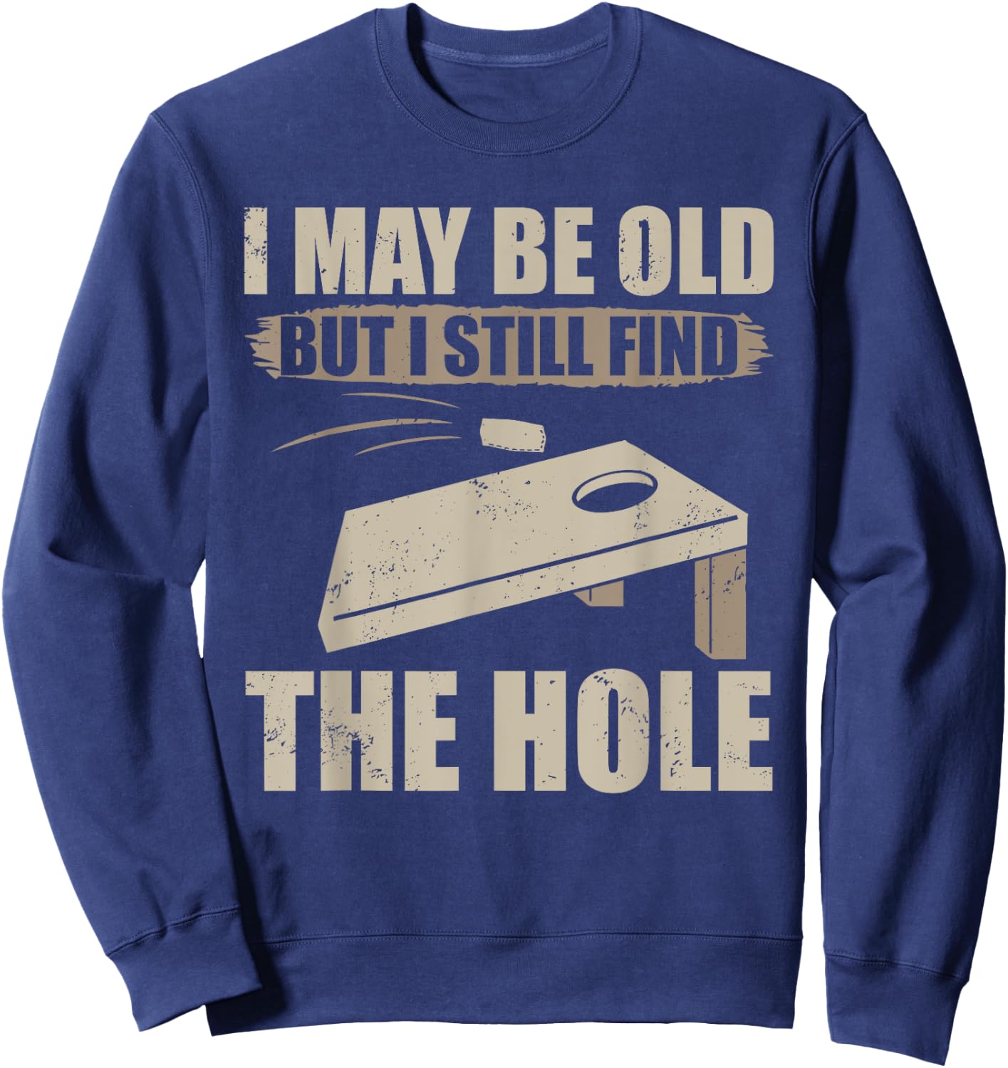 I May Be Old But I Still Find The Hole Cornhole Sweatshirt - Sweatshirt | Navy