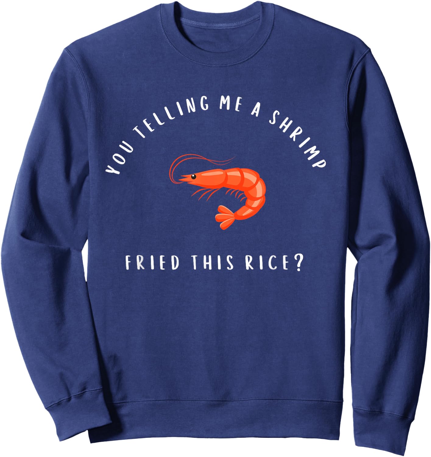 You Telling Me A Shrimp Fried This Rice Funny Chinese Food Sweatshirt - Sweatshirt | Navy