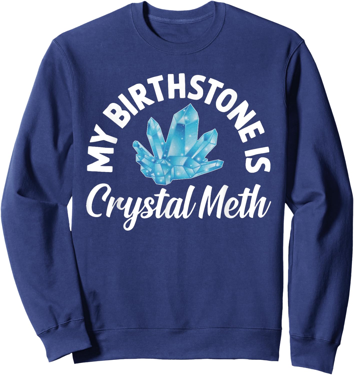 My Birthstone Is Crystal Meth, Funny Offensive Sweatshirt - Sweatshirt | Navy
