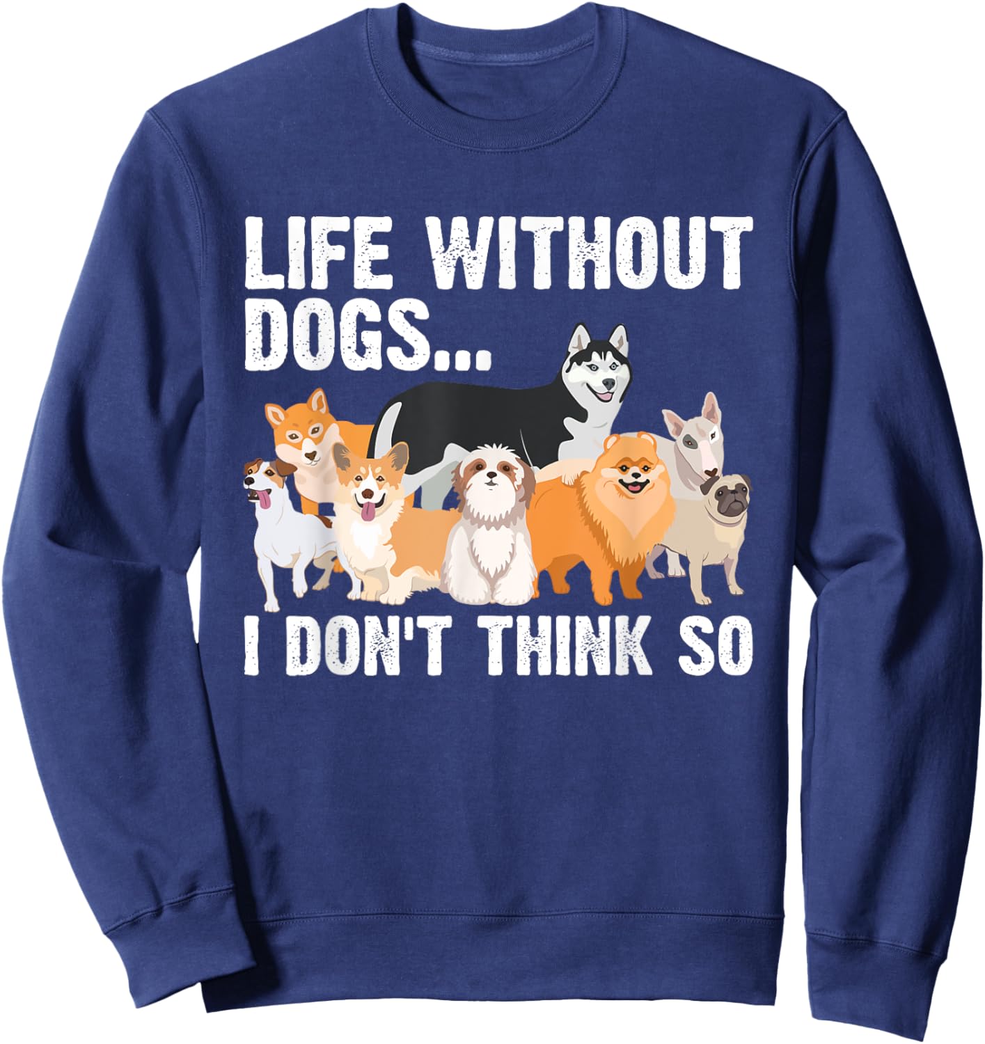 Funny Dog Lover Gift Dog Owner Accessories & Stuff Cute Life Without Dogs...I Don't Think So -Adults, -Kids Black Cartoon Sweatshirt - Sweatshirt | Navy