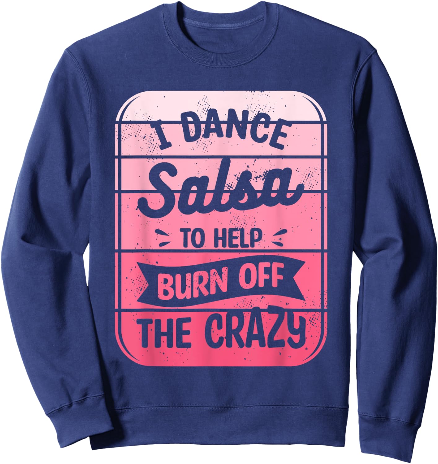 I Dance Salsa To Help Burn Off The Crazy Dancer Sweatshirt - Sweatshirt | Navy