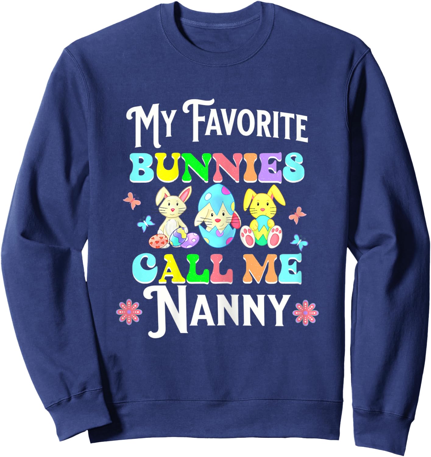 Cute Easter My Favorite Bunnies Call Me Nanny Eggs Flowers Sweatshirt - Sweatshirt | Navy