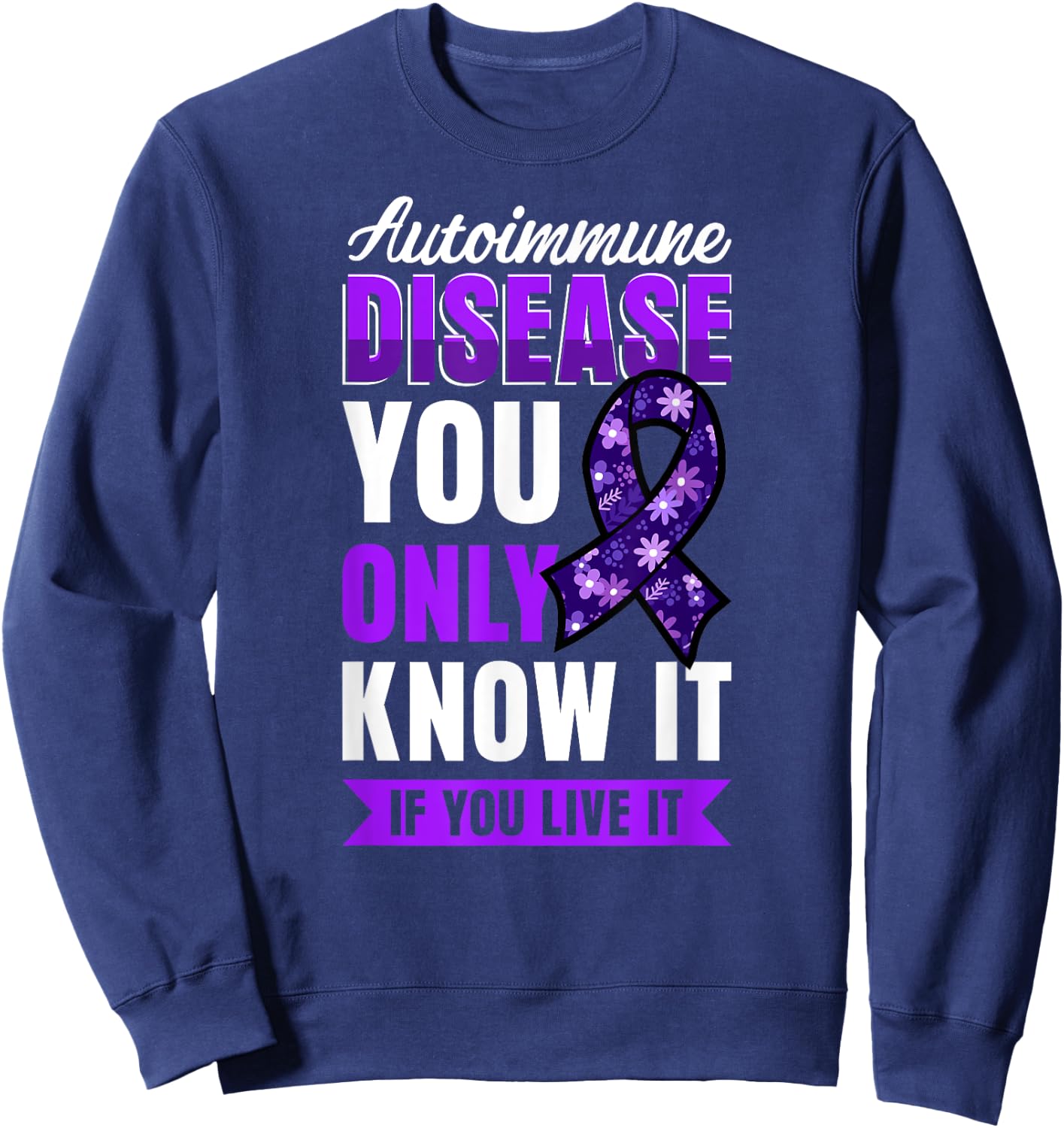 Autoimmune Disease Awareness You Only Know It If You Live It Sweatshirt - Sweatshirt | Navy