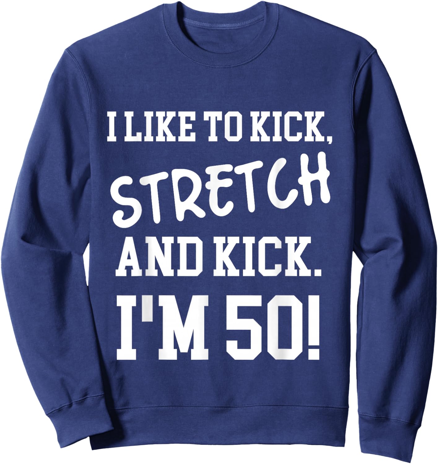 I Like To Kick Stretch and Kick I'm 50 Sweatshirt - Sweatshirt | Navy
