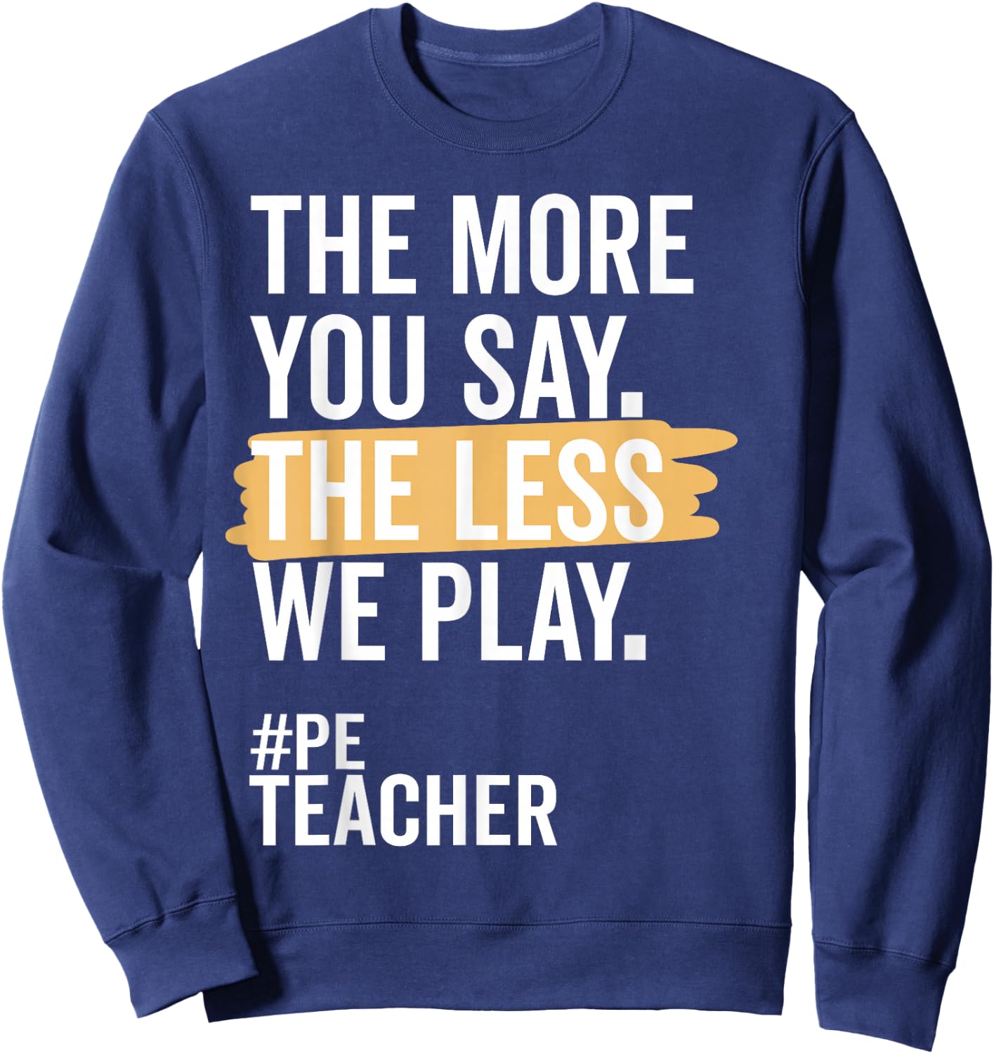 The More You Say The Less We Play Funny PE Teacher Sweatshirt - Sweatshirt | Navy