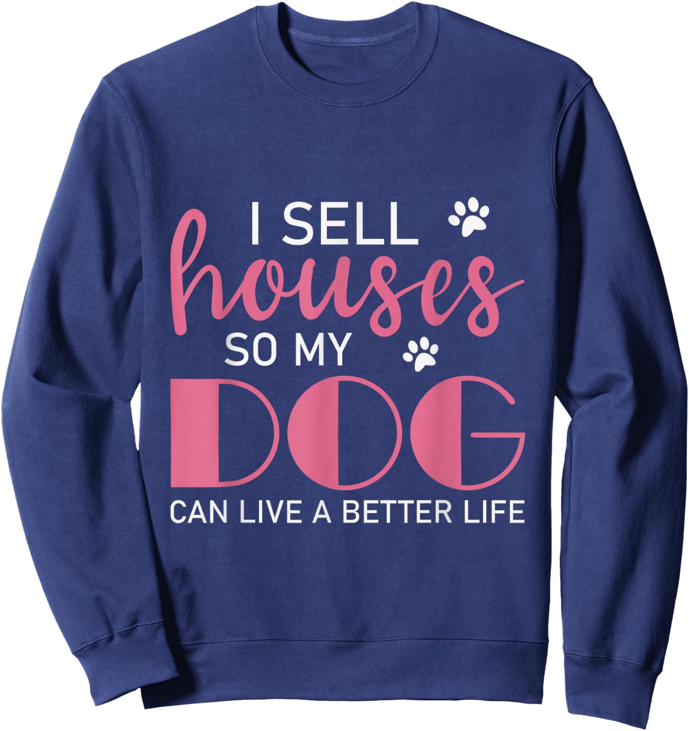 I Sell Houses So My Dog Can Live A Better Life, Realtor Sweatshirt - Sweatshirt | Navy