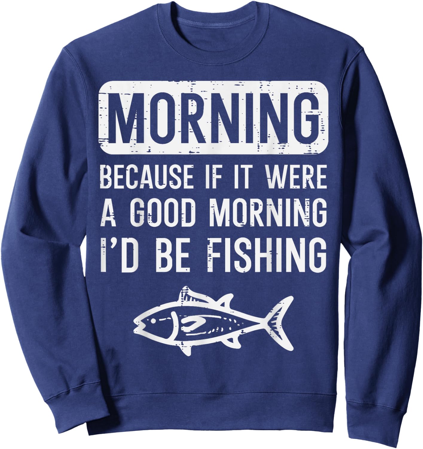 Morning Because If Good Id Be Fishing Funny Men Women Kids Sweatshirt - Sweatshirt | Navy