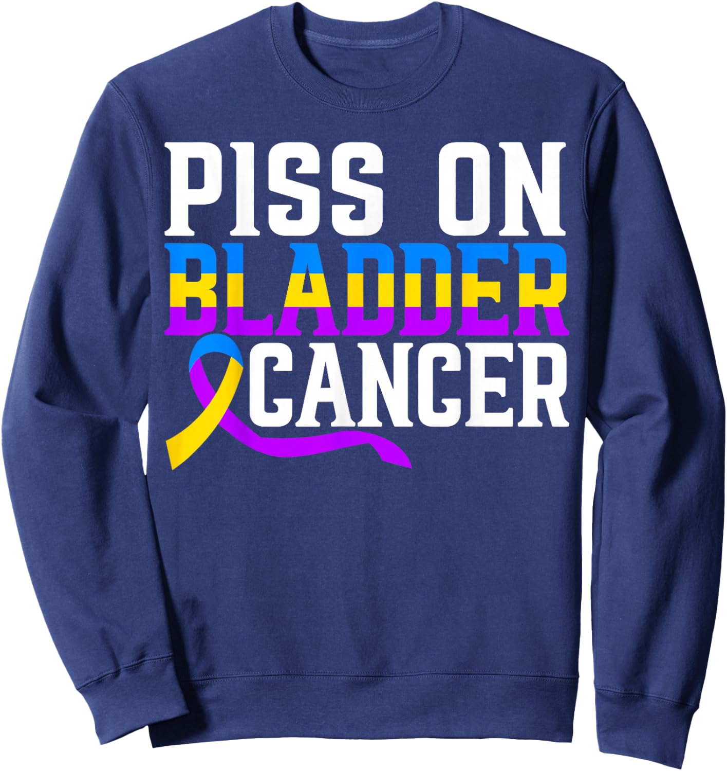 Piss On Bladder Cancer Warrior Bladder Cancer Awareness Sweatshirt - Sweatshirt | Navy