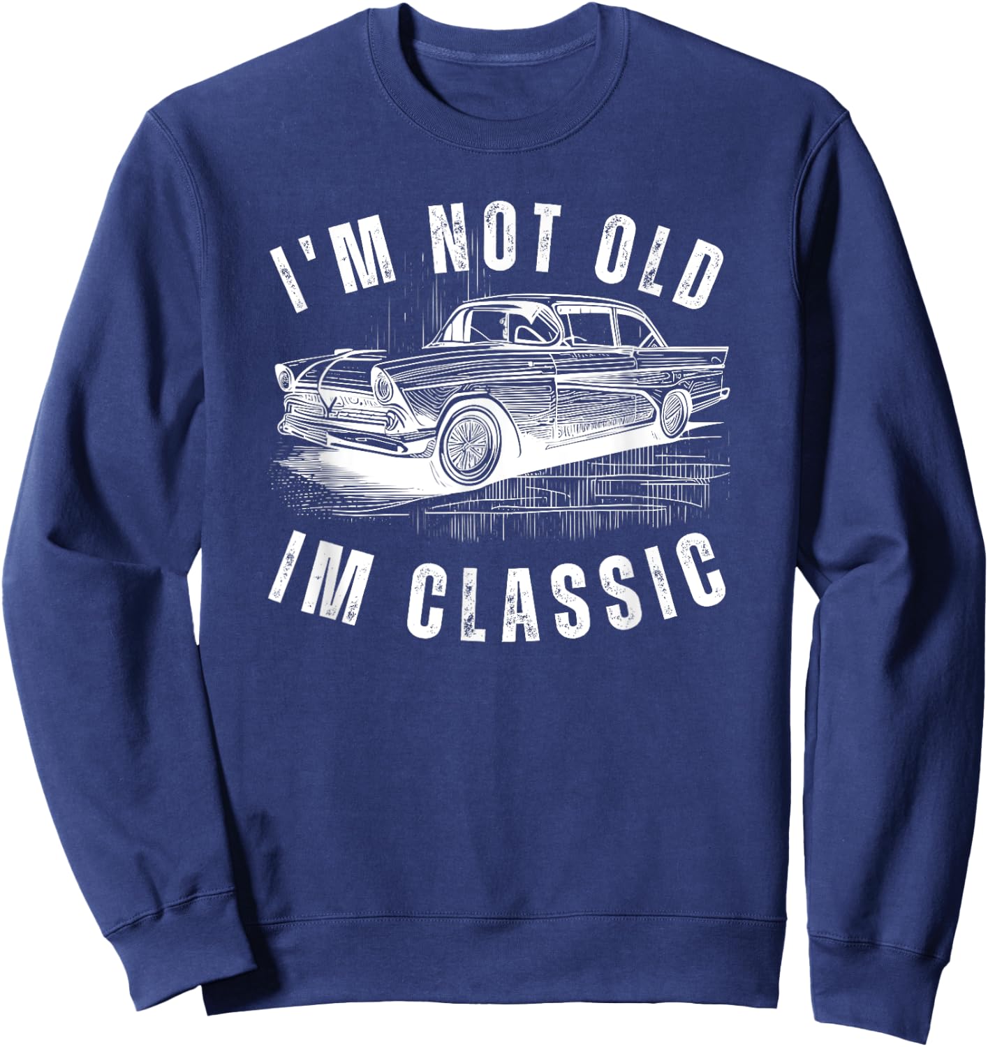 I'm Not Old Im Classic funny Dad Birthday Old Car Classic Sweatshirt - Sweatshirt | Navy