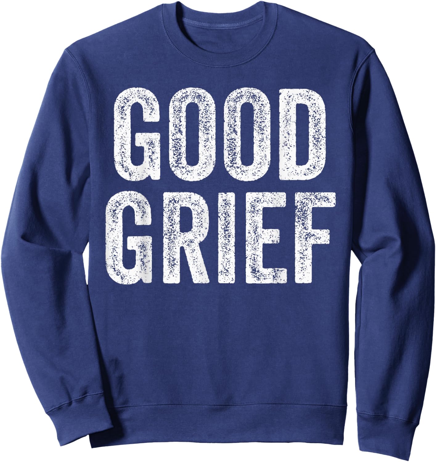 Good Grief - Funny Sarcastic Humor Joke Text Quote Gift Sweatshirt - Sweatshirt | Navy