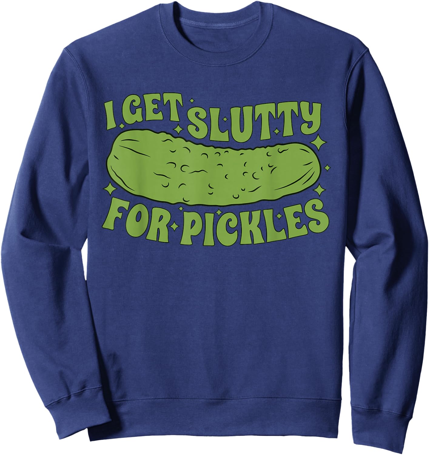 I Get Slutty For Pickles Funny Sweatshirt - Sweatshirt | Navy