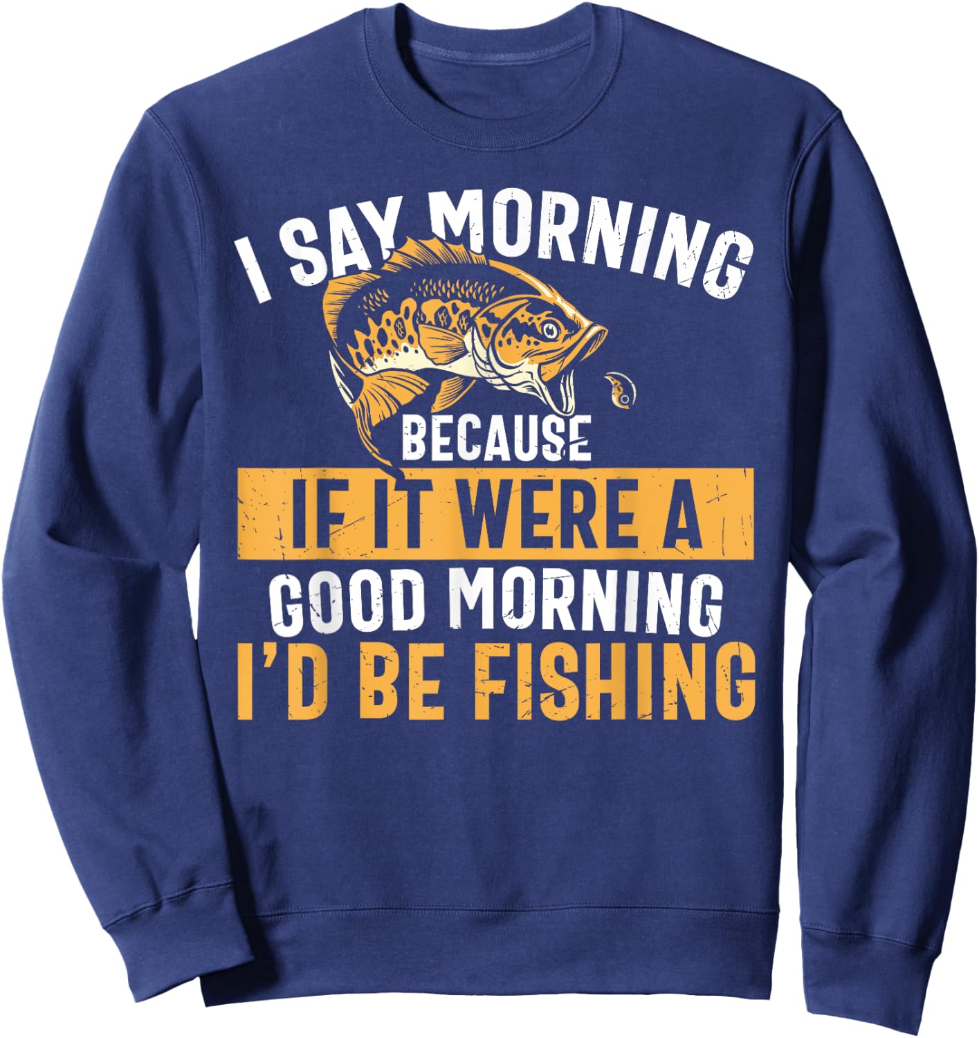 I Say Morning If It Were A Good Morning I'd Be Fishing Funny Sweatshirt - Sweatshirt | Navy