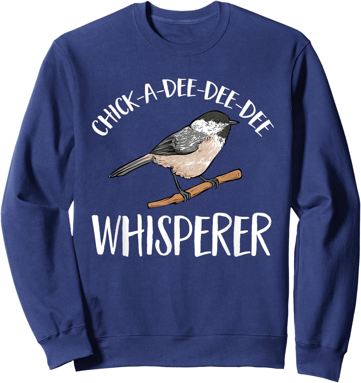 Chickadee Bird Birding Chick-A-Dee-Dee-Dee Whisperer Sweatshirt - Sweatshirt | Navy