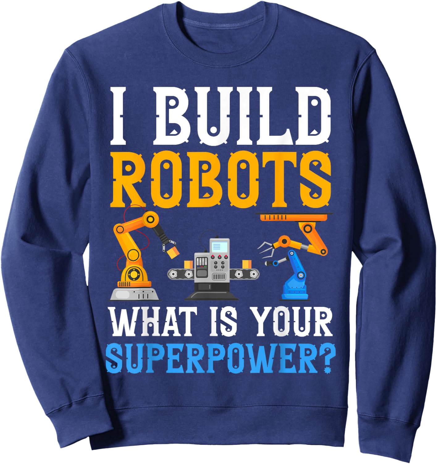 I build Robots What Is your Superpower? Robotics Engineer Sweatshirt - Sweatshirt | Navy
