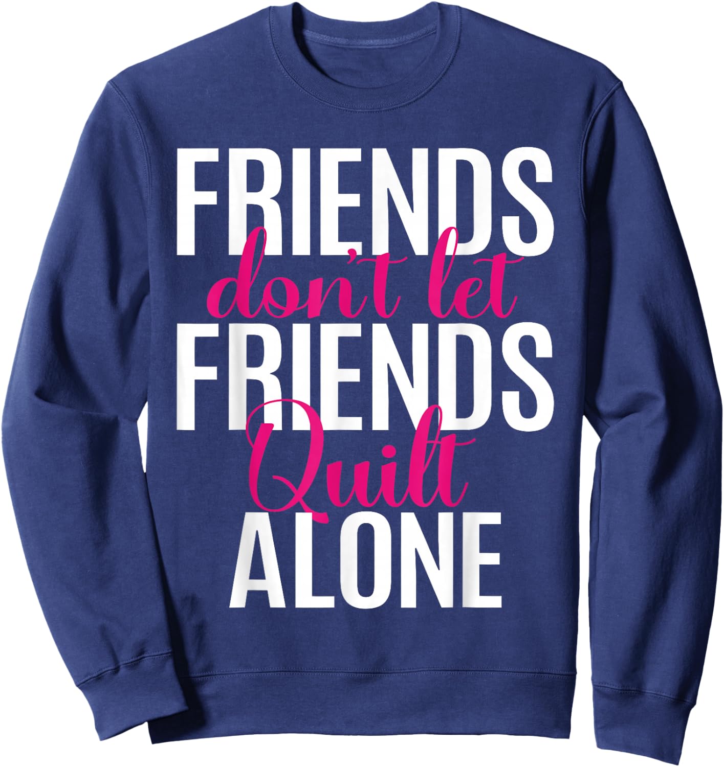 Friends Don't Let Friends Quilt Alone Quilting Sewing Granny Sweatshirt - Sweatshirt | Navy