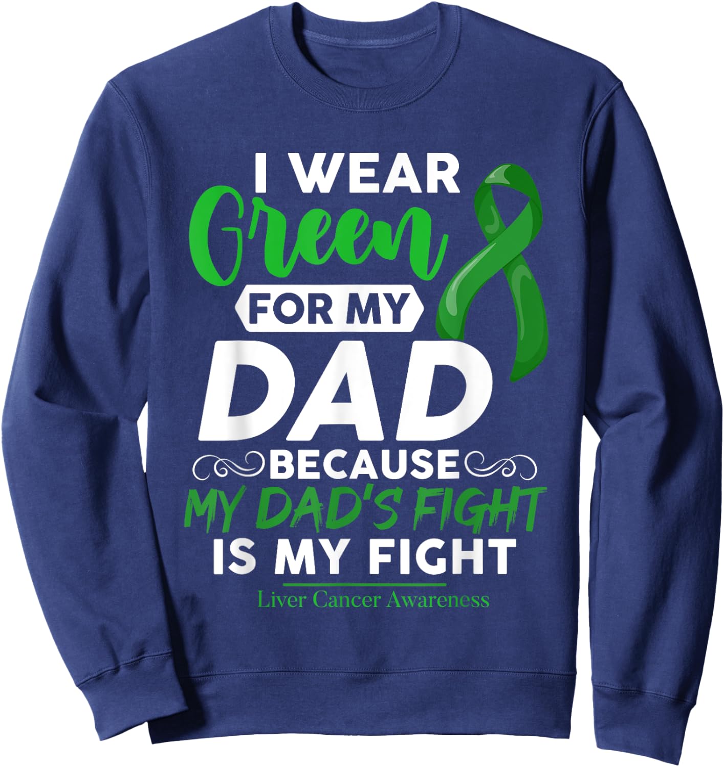 Liver Cancer Awareness I Wear Green For My Dad Sweatshirt - Sweatshirt | Navy