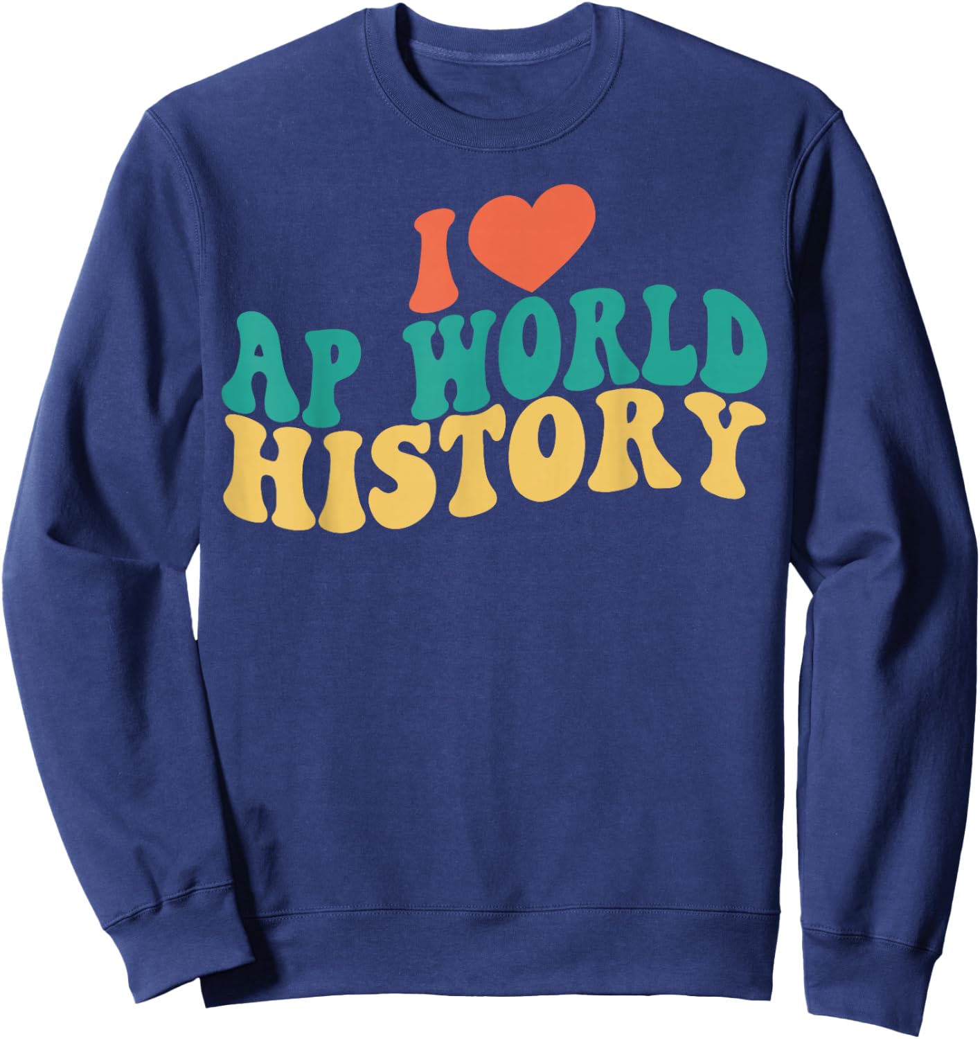 I Love AP World History Funny Groovy Design AP World History Sweatshirt - Sweatshirt | Navy