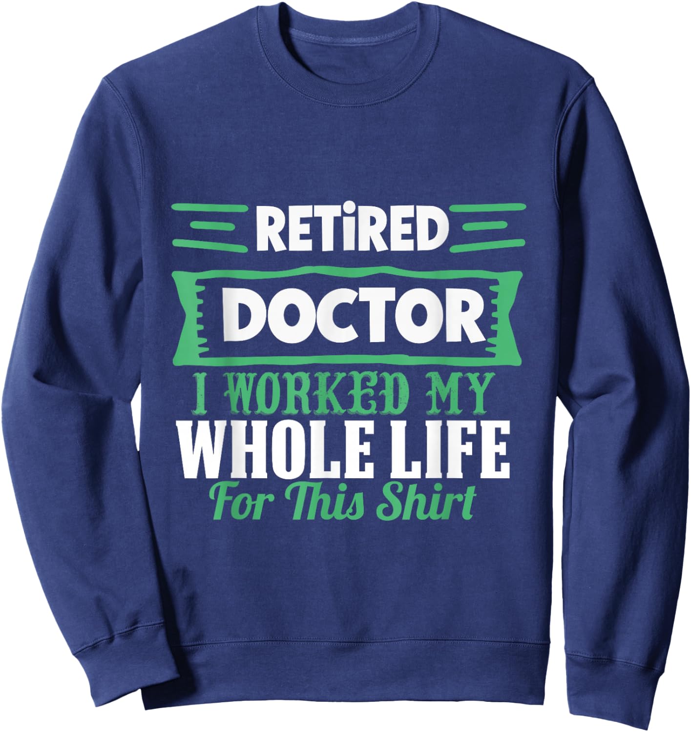 I am a retired doctor, I have my whole life Sweatshirt - Sweatshirt | Navy