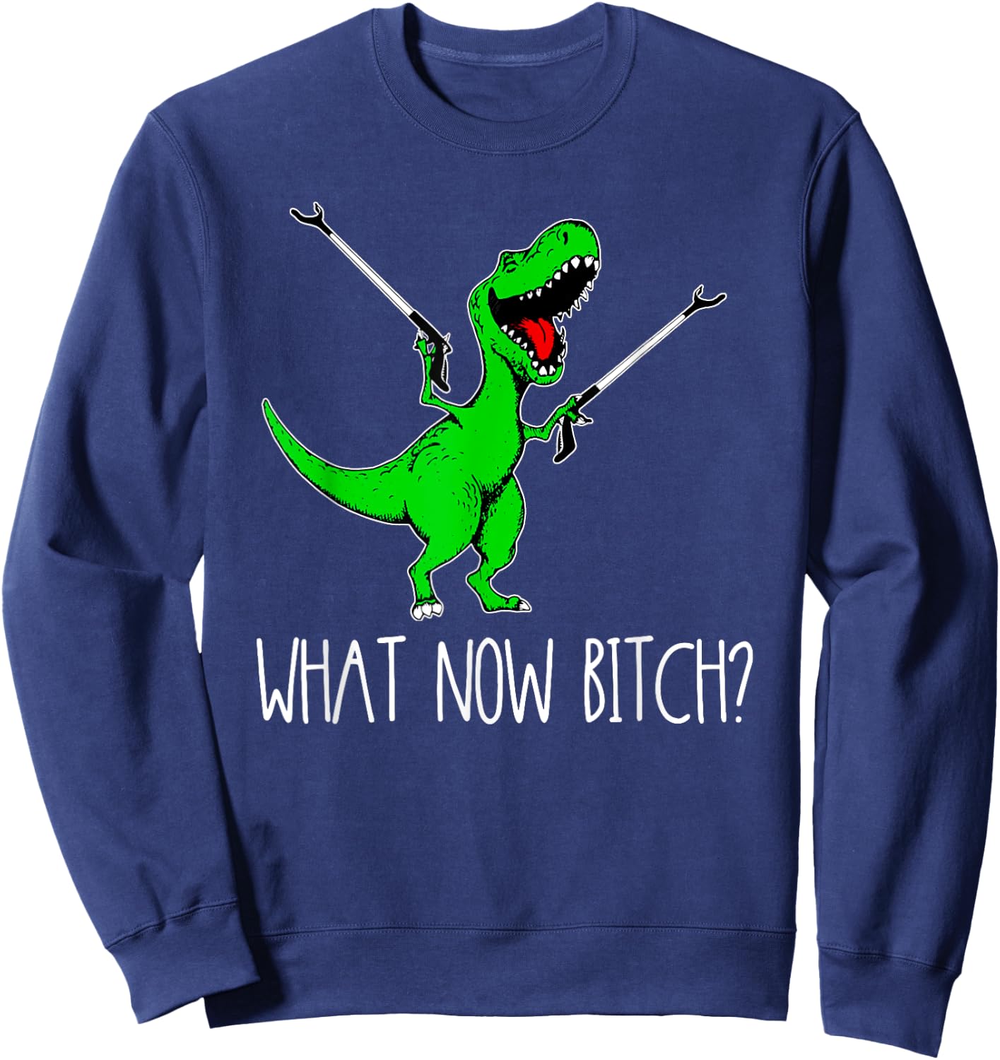What Now Bitch Funny T Rex Dinosaur Sweatshirt - Sweatshirt | Navy
