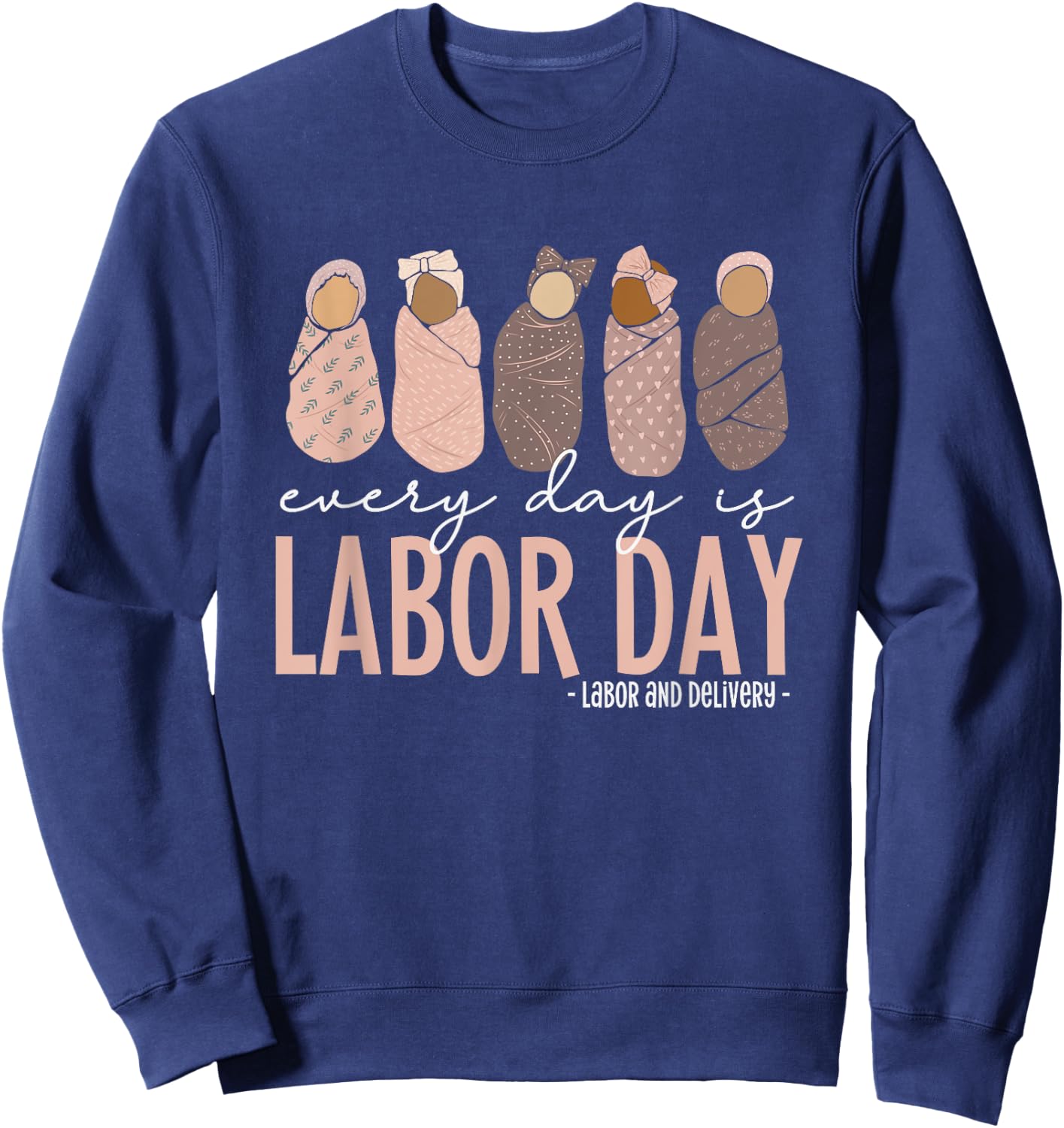 Every Day Is Labor Day, Labor and Delivery Nurse Sweatshirt - Sweatshirt | Navy