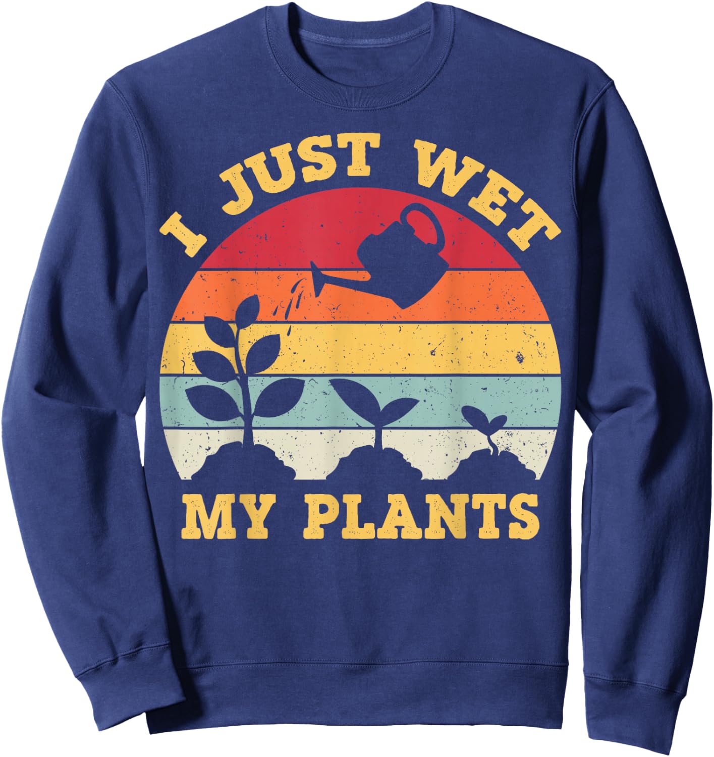 I Just Wet My Plants Shirt Gardening Shirt for Gardeners Sweatshirt - Sweatshirt | Navy