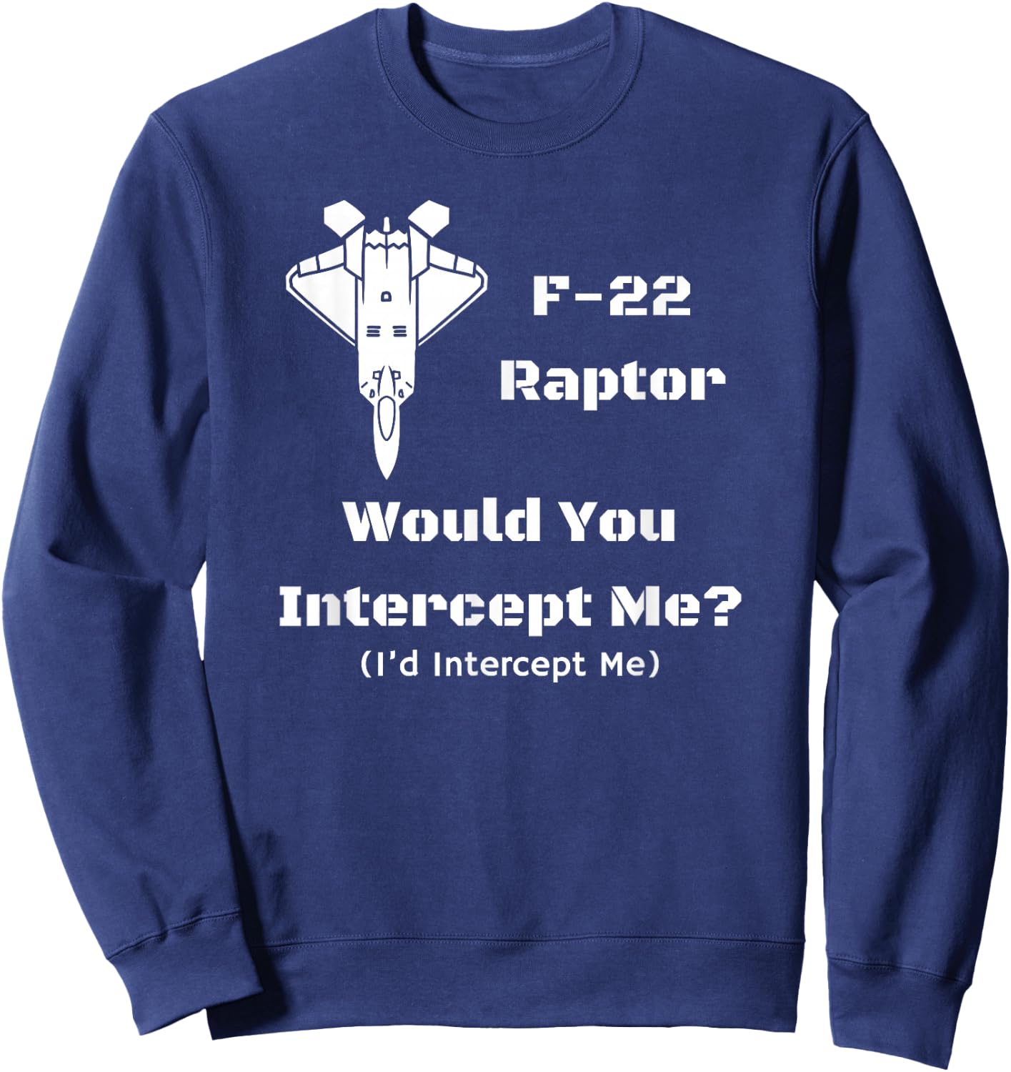 F-22: Would You Intercept Me? I'd Intercept Me! Sweatshirt - Sweatshirt | Navy