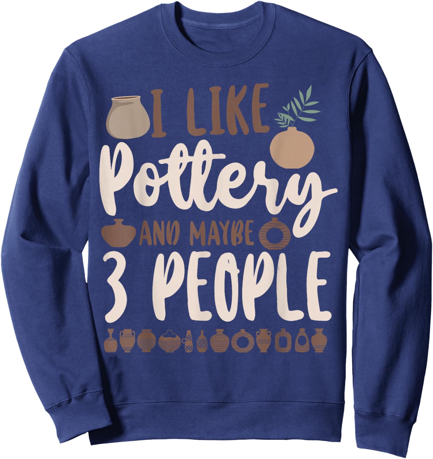 Pottery Ceramics Artist I Like Pottery And Maybe 3 People Sweatshirt - Sweatshirt | Navy