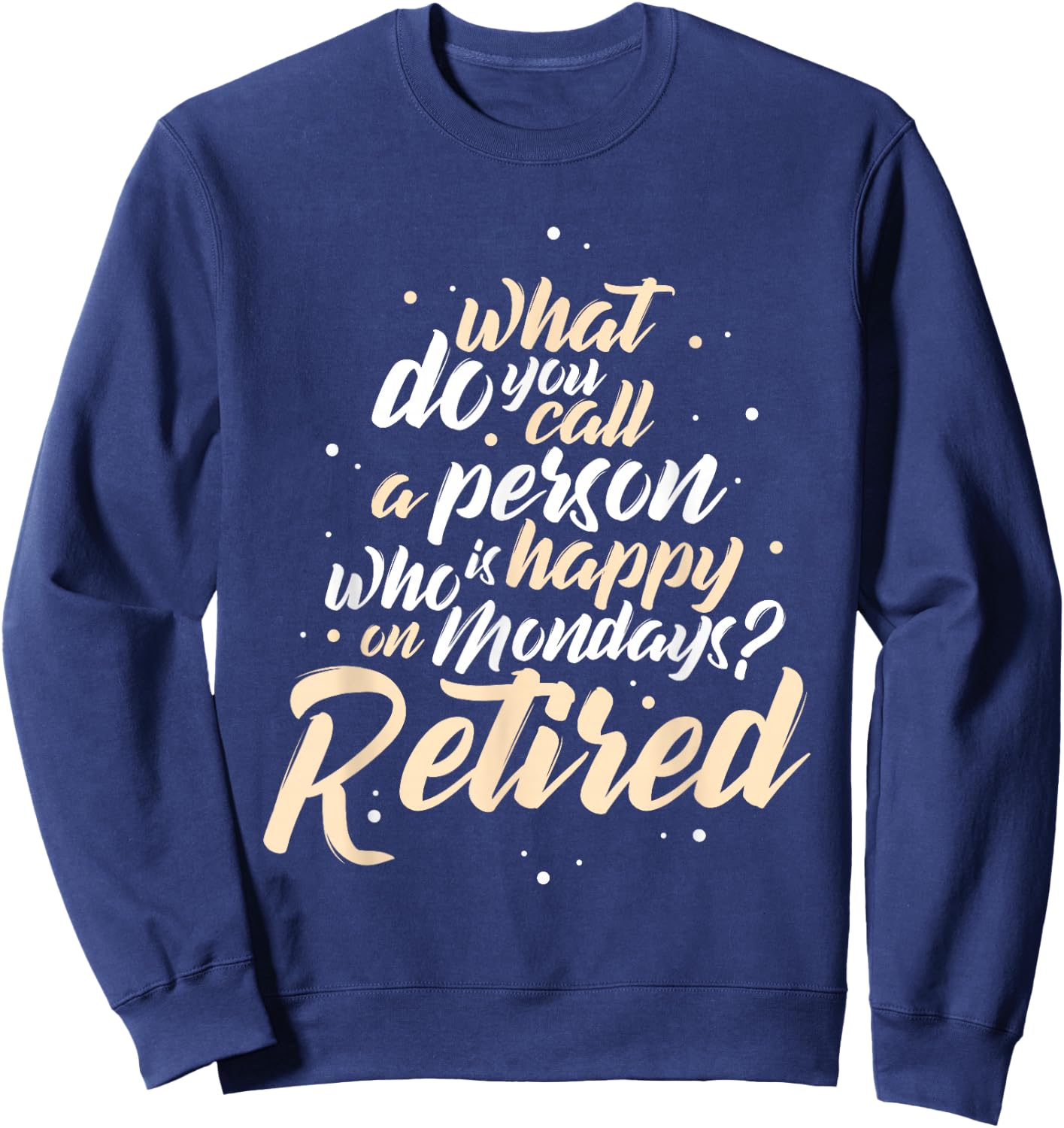 What Do You Call A Person Who Is Happy On Mondays Retirement Sweatshirt - Sweatshirt | Navy