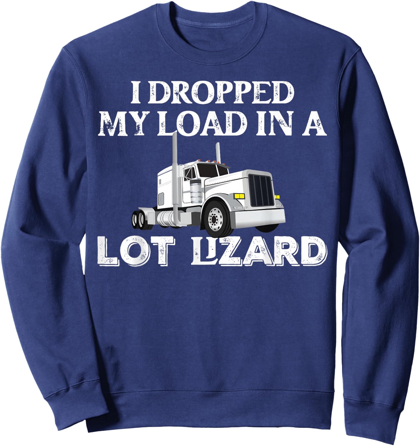 Dropped My Load In A Lot Lizard for Truckers Load Droppers Sweatshirt - Sweatshirt | Navy