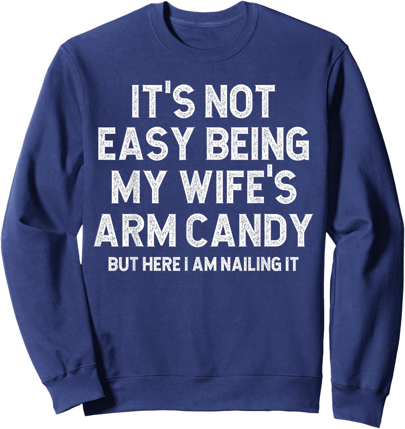 It's Not Easy Being My Fiancee's Arm Candy Here I Am Nailing Sweatshirt - Sweatshirt | Navy