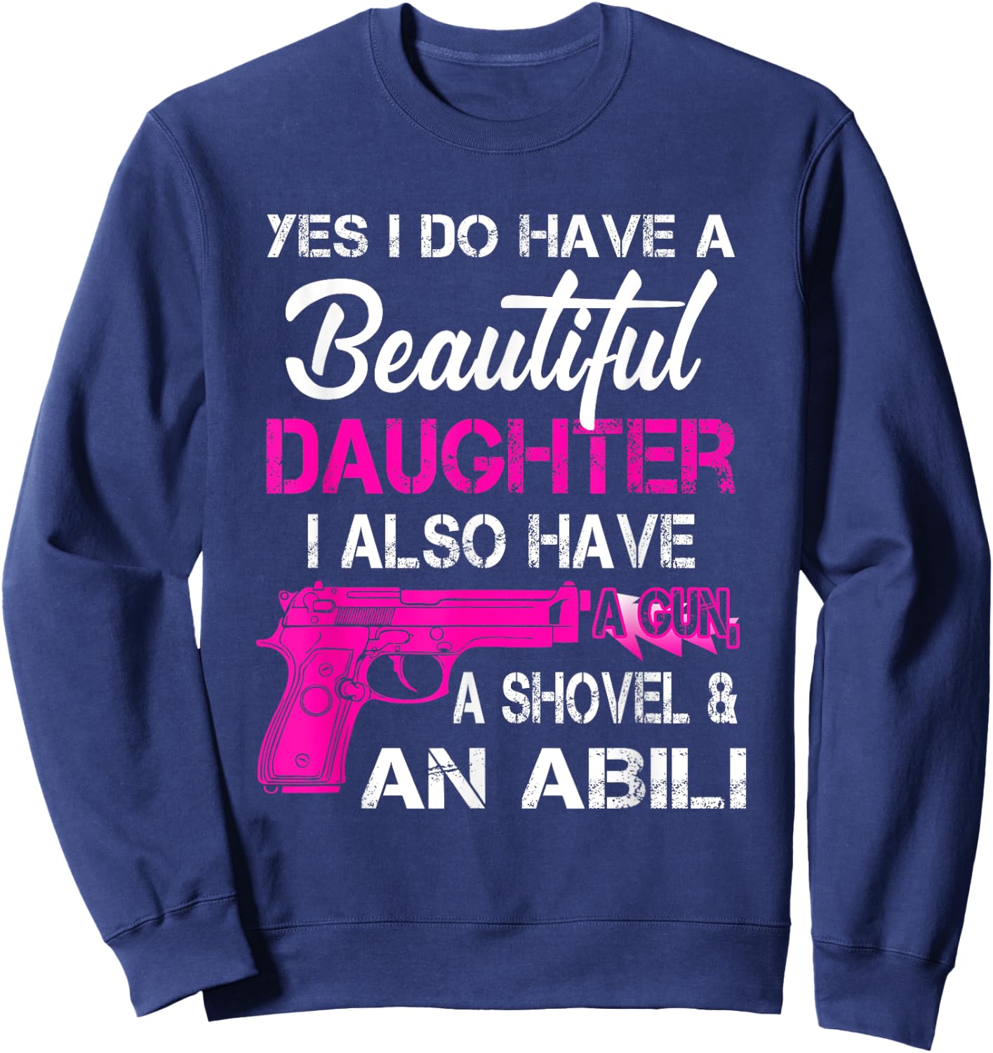 Yes I Do Have A Beautiful Daughters Have a Gun A Shovel Sweatshirt - Sweatshirt | Navy