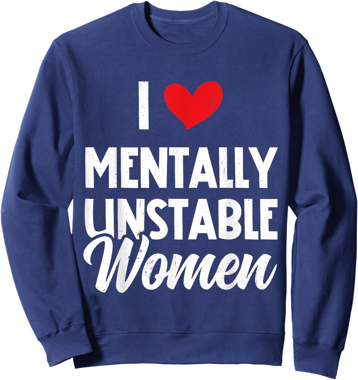 I Love Mentally Unstable Women Funny Ironic Meme Sweatshirt - Sweatshirt | Navy