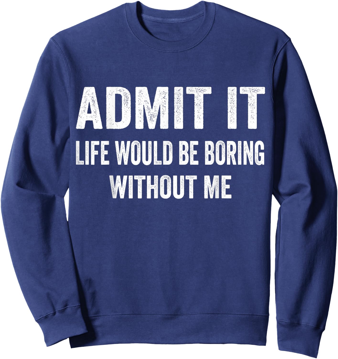 Admit It Life Would Be Boring Without Me Funny Saying Sweatshirt - Sweatshirt | Navy