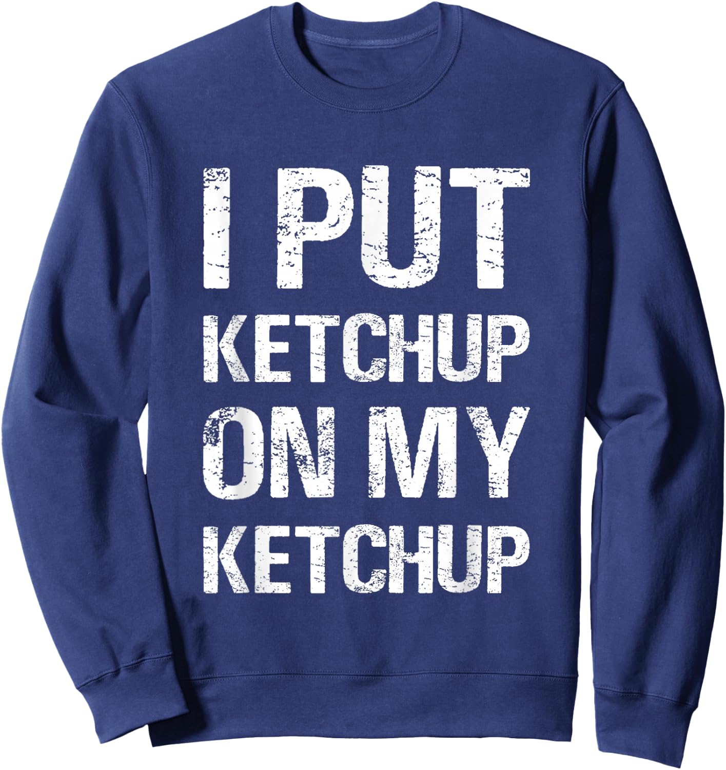I Put Ketchup On My Ketchup Funny Food Lover Humor Sweatshirt - Sweatshirt | Navy